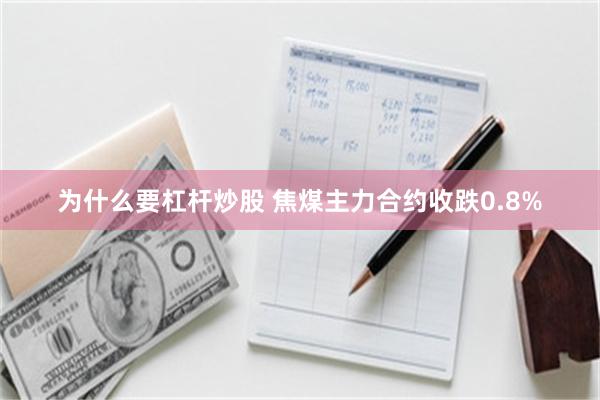 为什么要杠杆炒股 焦煤主力合约收跌0.8%