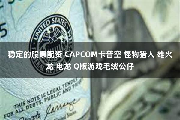 稳定的股票配资 CAPCOM卡普空 怪物猎人 雄火龙 电龙 Q版游戏毛绒公仔