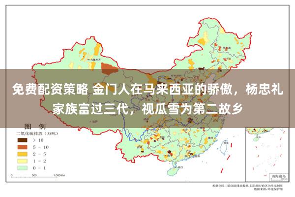 免费配资策略 金门人在马来西亚的骄傲，杨忠礼家族富过三代，视瓜雪为第二故乡