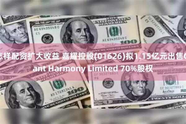 怎样配资扩大收益 嘉耀控股(01626)拟1.15亿元出售Giant Harmony Limited 70%股权