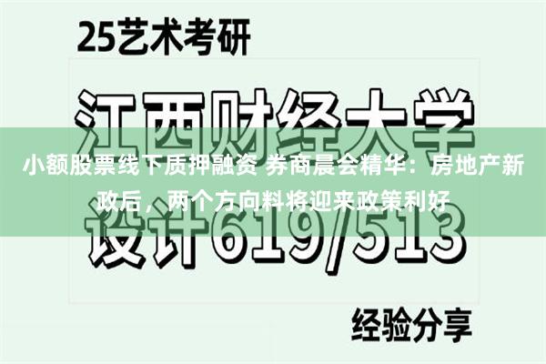 小额股票线下质押融资 券商晨会精华：房地产新政后，两个方向料将迎来政策利好