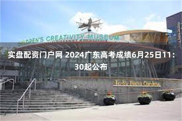 实盘配资门户网 2024广东高考成绩6月25日11：30起公布