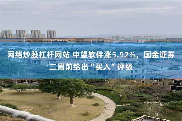 网络炒股杠杆网站 中望软件涨5.92%，国金证券二周前给出“买入”评级