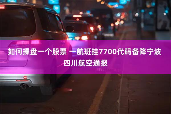 如何操盘一个股票 一航班挂7700代码备降宁波 四川航空通报