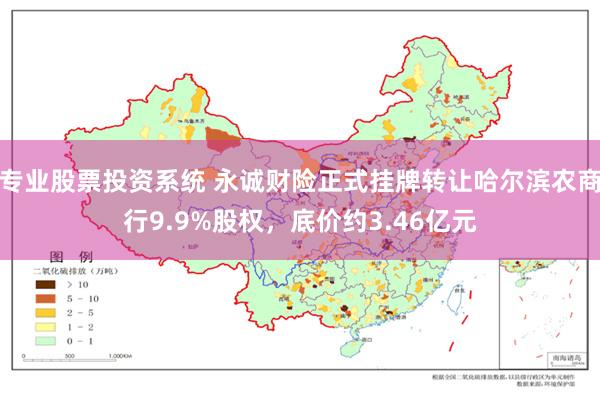 专业股票投资系统 永诚财险正式挂牌转让哈尔滨农商行9.9%股权，底价约3.46亿元