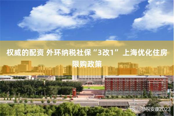 权威的配资 外环纳税社保“3改1” 上海优化住房限购政策