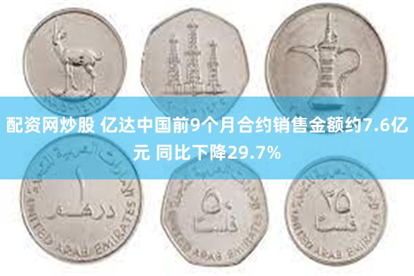 配资网炒股 亿达中国前9个月合约销售金额约7.6亿元 同比下降29.7%