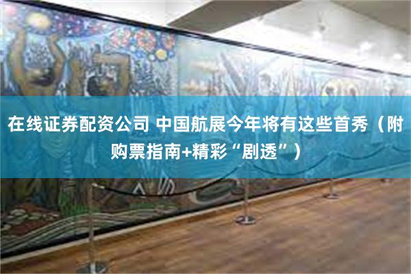 在线证券配资公司 中国航展今年将有这些首秀（附购票指南+精彩“剧透”）