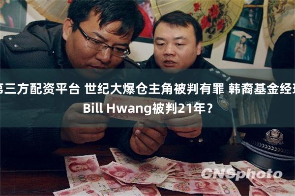 第三方配资平台 世纪大爆仓主角被判有罪 韩裔基金经理Bill Hwang被判21年？