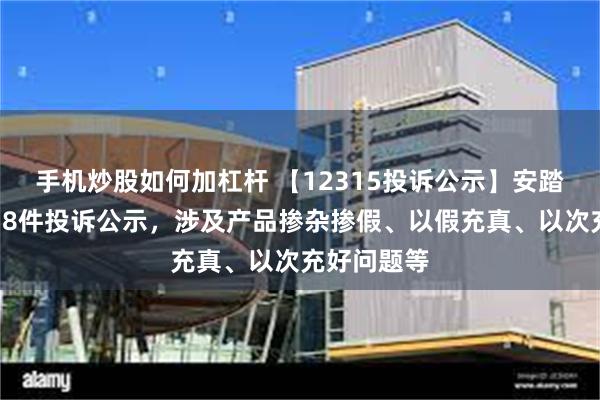 手机炒股如何加杠杆 【12315投诉公示】安踏体育新增38件投诉公示，涉及产品掺杂掺假、以假充真、以次充好问题等