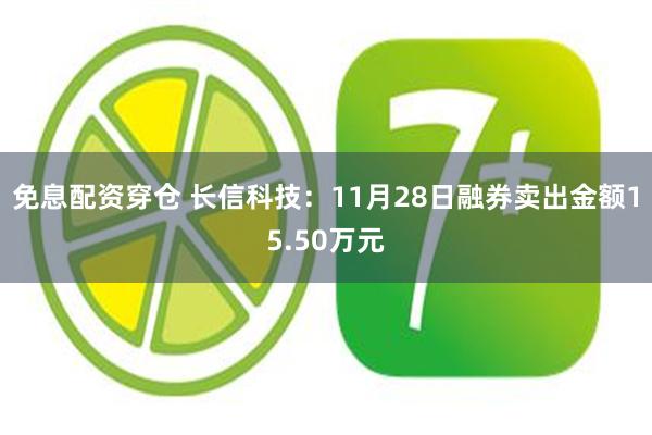 免息配资穿仓 长信科技：11月28日融券卖出金额15.50万元