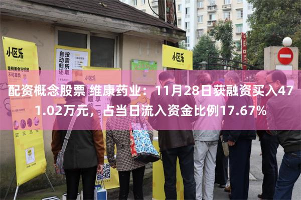 配资概念股票 维康药业：11月28日获融资买入471.02万元，占当日流入资金比例17.67%