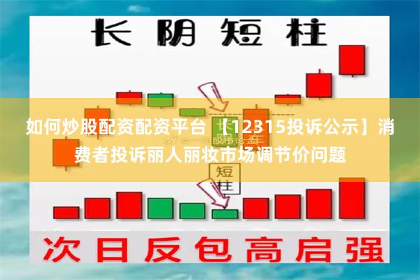 如何炒股配资配资平台 【12315投诉公示】消费者投诉丽人丽妆市场调节价问题