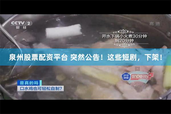 泉州股票配资平台 突然公告！这些短剧，下架！