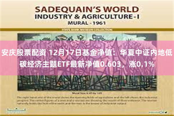 安庆股票配资 12月17日基金净值：华夏中证内地低碳经济主题ETF最新净值0.603，涨0.1%