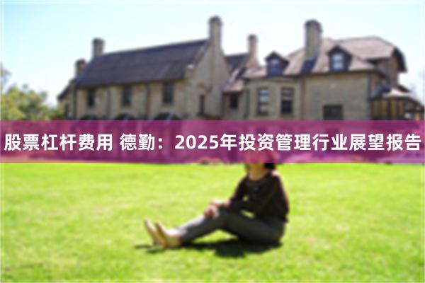 股票杠杆费用 德勤：2025年投资管理行业展望报告