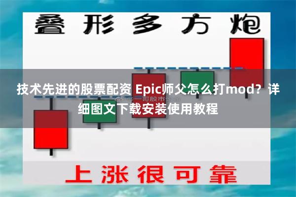 技术先进的股票配资 Epic师父怎么打mod？详细图文下载安装使用教程