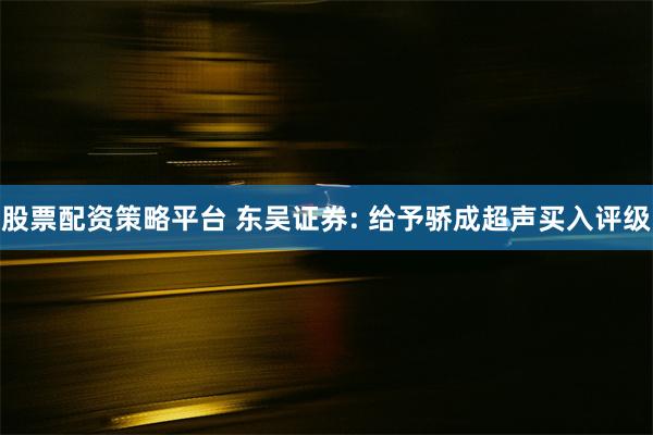 股票配资策略平台 东吴证券: 给予骄成超声买入评级