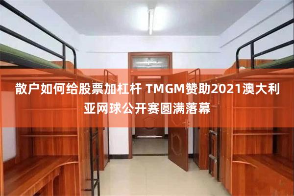 散户如何给股票加杠杆 TMGM赞助2021澳大利亚网球公开赛圆满落幕