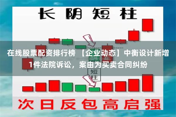 在线股票配资排行榜 【企业动态】中衡设计新增1件法院诉讼，案由为买卖合同纠纷