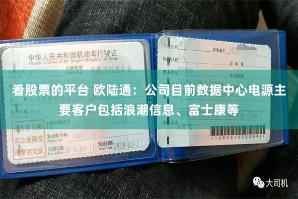 看股票的平台 欧陆通：公司目前数据中心电源主要客户包括浪潮信息、富士康等